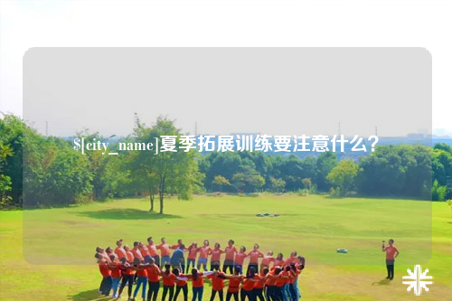 云浮夏季拓展训练要注意什么？