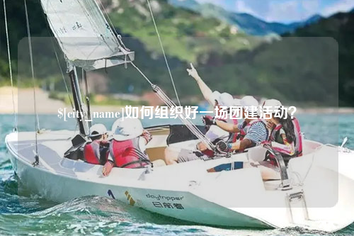 云浮如何组织好一场团建活动？