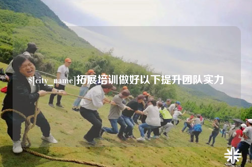 云浮拓展培训做好以下提升团队实力