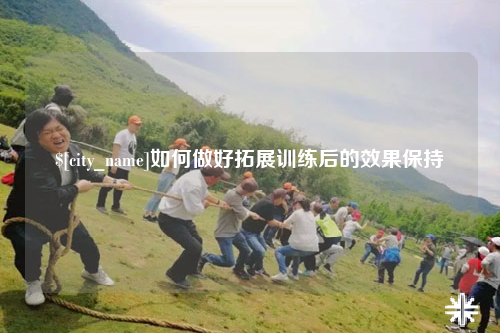 云浮如何做好拓展训练后的效果保持